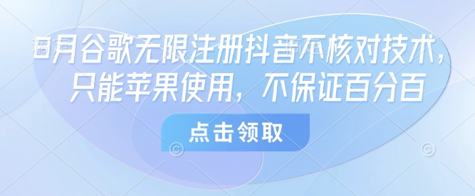 8月谷歌无限注册抖音不核对技术，只能苹果使用，不保证百分百-鸿洪资源网