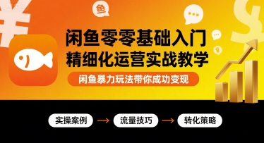 闲鱼零基础入门精细化运营实战教学，闲鱼暴力玩法带你成功变现-鸿洪资源网