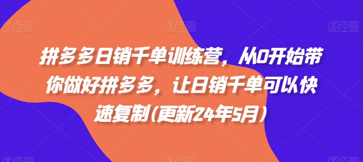 拼多多日销千单训练营，从0开始带你做好拼多多，让日销千单可以快速复制(更新25年8月)-鸿洪资源网