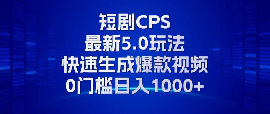 11月最新短剧CPS玩法，快速生成爆款视频，小白0门槛轻松日入1000+-瀚洪创业网