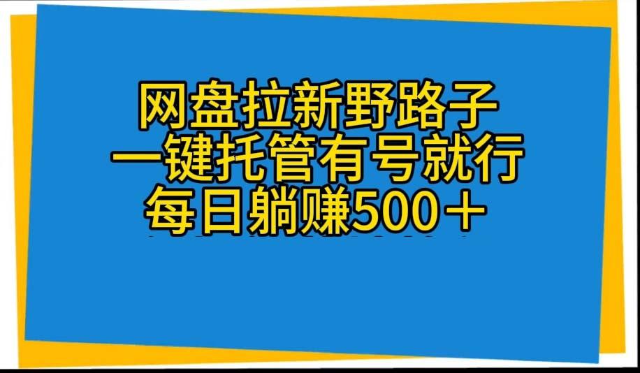 网盘拉新野路子，一键托管有号就行，全自动代发视频，每日躺赚500＋-瀚洪创业网