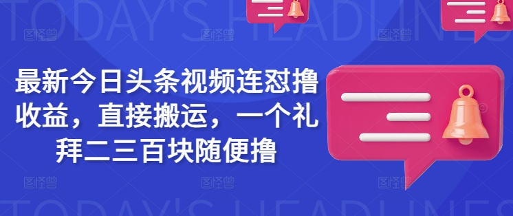 最新今日头条视频连怼撸收益，直接搬运，一个礼拜二三百块随便撸-瀚洪创业网