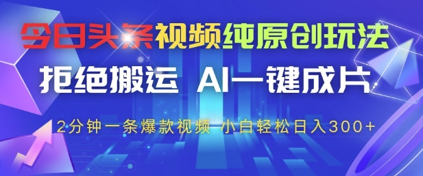今日头条视频纯原创玩法，拒绝搬运，AI一键成片， 2分钟一条爆款视频，小白也能轻松日入3张+【揭秘】-瀚洪创业网