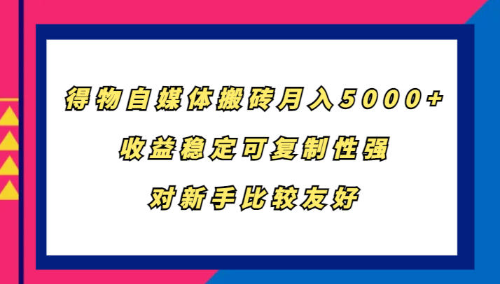 得物自媒体搬砖，月入5000+，收益稳定可复制性强，对新手比较友好-瀚洪创业网