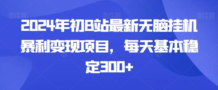 2024年初B站最新无脑挂机暴利变现项目，每天基本稳定300+-瀚洪创业网