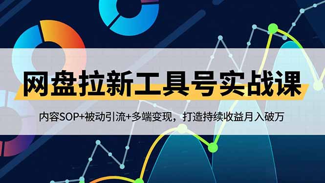 网盘拉新工具号实战课，内容SOP+被动引流+多端变现，打造持续收益月入破万-瀚洪创业网