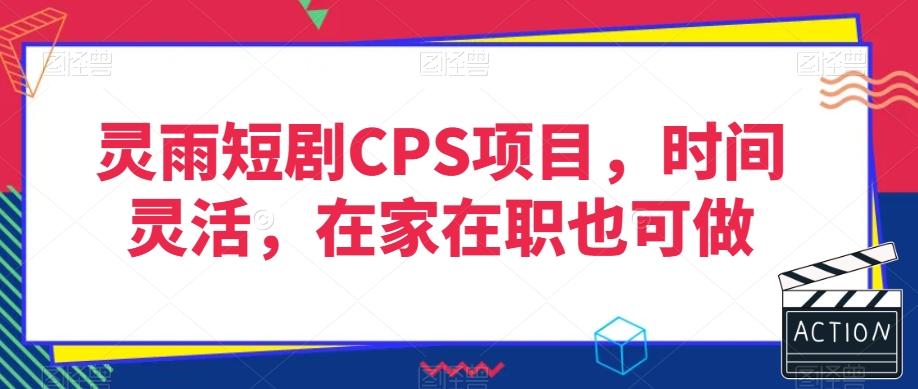 灵雨短剧CPS项目，时间灵活，在家在职也可做-瀚洪创业网