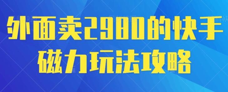 外面卖2980的快手磁力搬砖教程，适合新手小白操作-瀚洪创业网