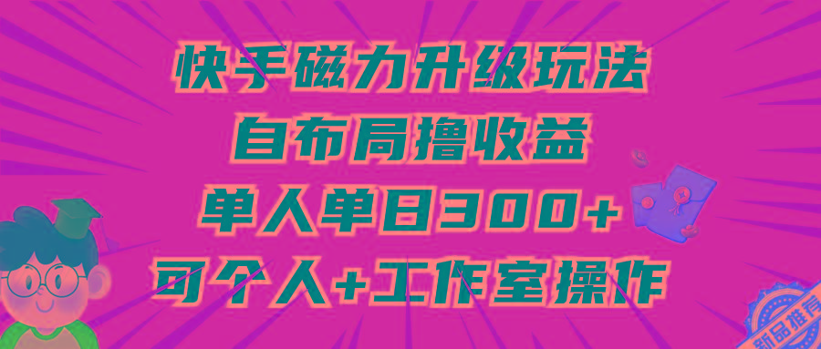 (9368期)快手磁力升级玩法，自布局撸收益，单人单日300+，个人工作室均可操作-瀚洪创业网