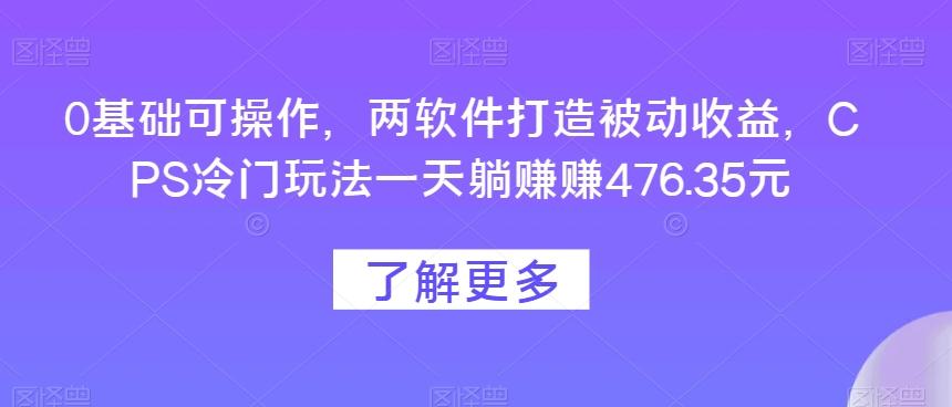 0基础可操作，两软件打造被动收益，CPS冷门玩法一天躺赚赚476.35元-瀚洪创业网