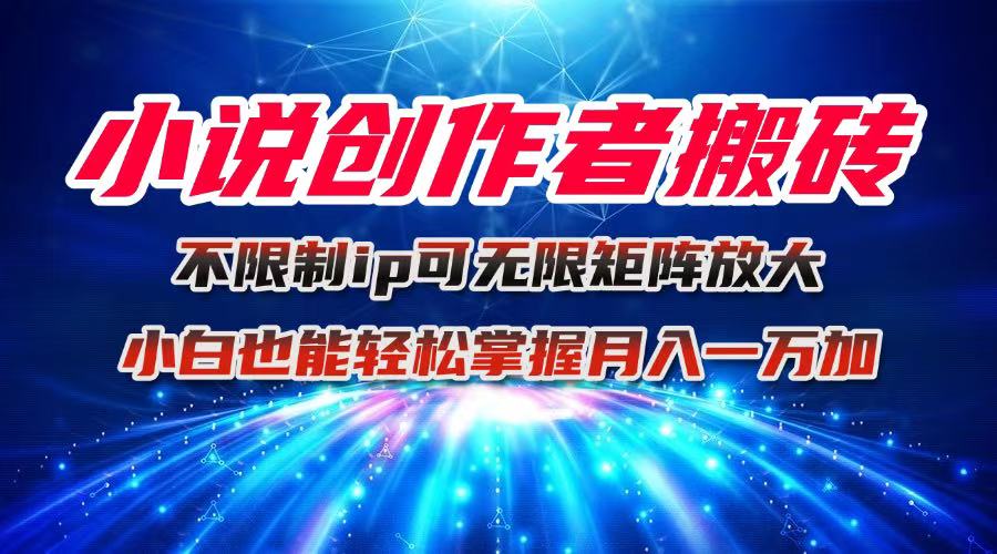 小说创作者搬砖玩法，不限制IP简单无脑 可矩阵无限放大小白也能实现轻...-瀚洪创业网