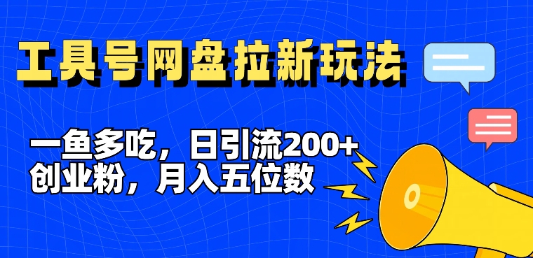 一鱼多吃，日引流200+创业粉，全平台工具号，网盘拉新新玩法月入5位数【揭秘】-瀚洪创业网