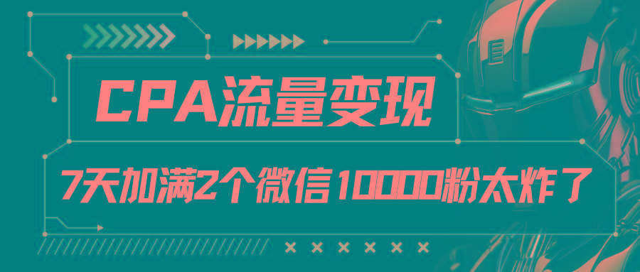 CPA流量变现，7天加满两个微信10000粉-瀚洪创业网