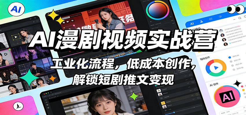 AI漫剧视频实战营：工业化流程，低成本创作，解锁短剧推文变现-瀚洪创业网