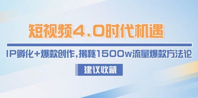 短视频4.0时代机遇：IP孵化+爆款创作，揭秘1500w流量爆款方法论-瀚洪创业网