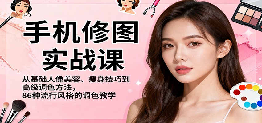 手机修图实战课，从基础人像美容、瘦身技巧到高级调色方法，86种流行风格的调色教学-瀚洪创业网