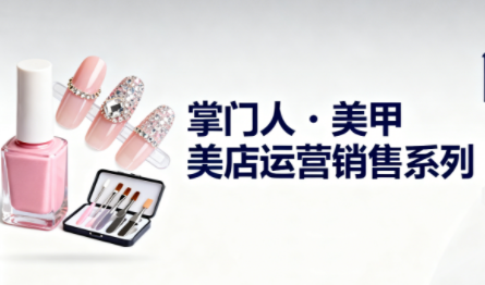 掌门人·美甲店运营销售系列-瀚洪创业网