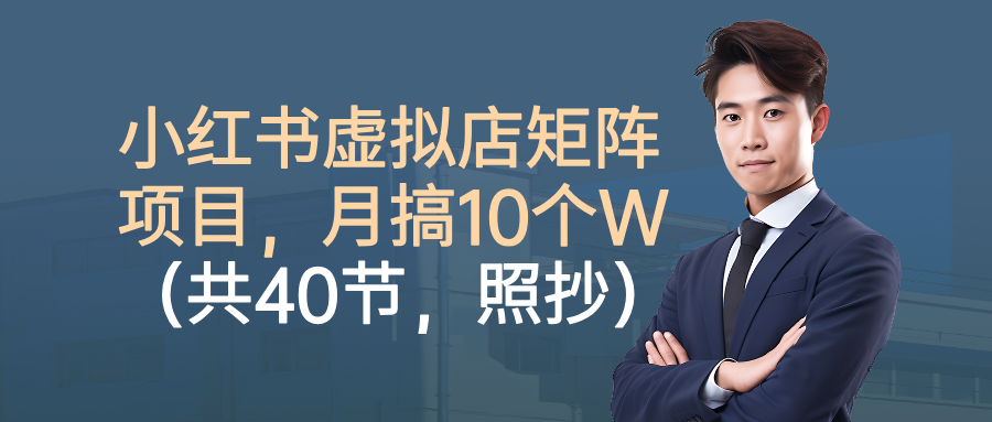 小红书虚拟店矩阵项目，月搞10W(共40节，照抄照做)-瀚洪创业网