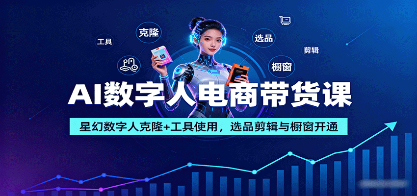 AI数字人电商带货课：星幻数字人克隆+工具使用，选品剪辑与橱窗开通-瀚洪创业网