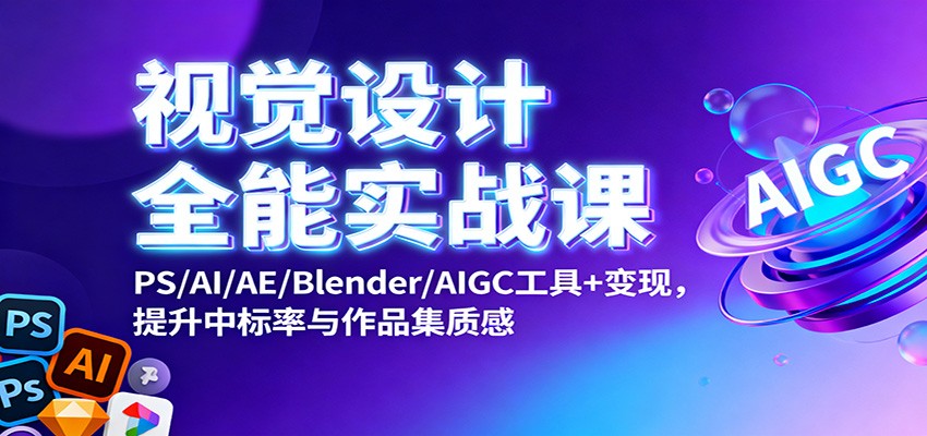 视觉设计全能实战课：PS/AI/AE/Blender/AIGC工具+变现，提升中标率与作品集质感-瀚洪创业网