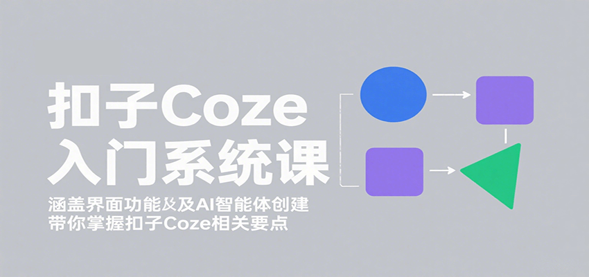 扣子Coze入门系统课：涵盖界面功能及AI智能体创建，带你掌握扣子Coze相关要点-瀚洪创业网