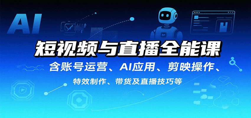 短视频与直播全能课，含账号运营、AI应用、剪映操作、特效制作、带货及直播技巧等-瀚洪创业网