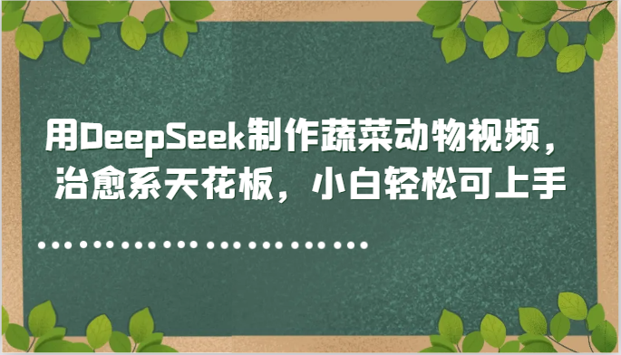 用DeepSeek制作蔬菜动物视频，治愈系天花板，小白轻松可上手-瀚洪创业网