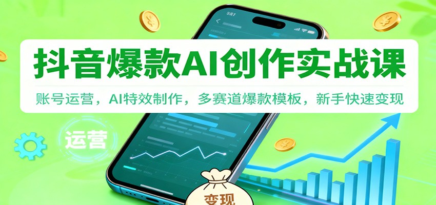 抖音AI爆款创作实战课：账号运营，AI特效制作，多赛道爆款模板，新手快速变现-瀚洪创业网