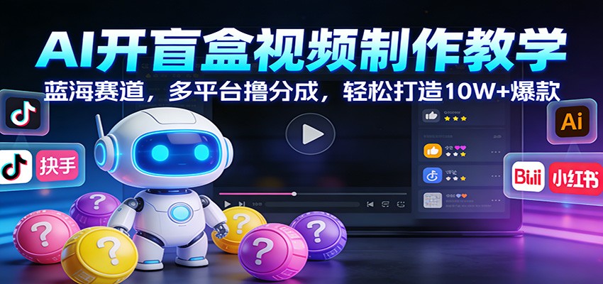 AI开盲盒视频制作教学：蓝海赛道，多平台撸分成，轻松打造10W+爆款-瀚洪创业网