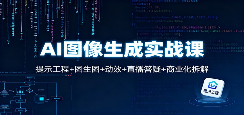 AI图像生成实战课：提示工程+图生图+动效+直播答疑+商业化拆解-瀚洪创业网