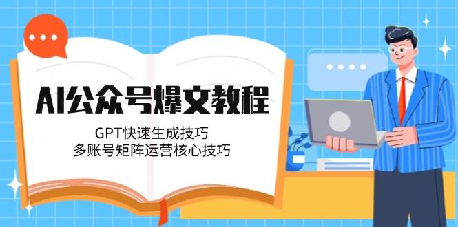 AI公众号爆文教程，GPT快速生成技巧，多账号矩阵运营核心技巧-瀚洪创业网