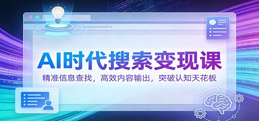 AI时代搜索变现课：精准信息查找，高效内容输出，突破认知天花板-瀚洪创业网