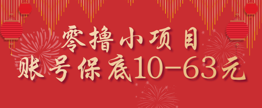 零撸小项目，一个账号保底10-63元，适合新手小白操作，能多账号领低保-瀚洪创业网