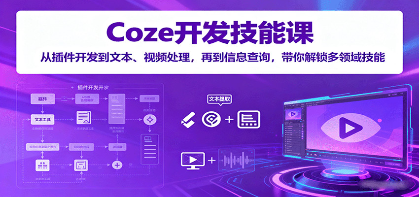 Coze开发技能课：从插件开发到文本、视频处理，再到信息查询，带你解锁多领域技能-瀚洪创业网