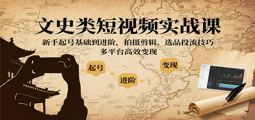 文史类短视频实战课，新手起号基础到进阶，拍摄剪辑、选品投流技巧，多平台高效变现-瀚洪创业网