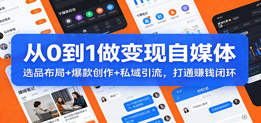 从0到1做变现自媒体：选品布局+ 爆款创作+私域引流，打通赚钱闭环-瀚洪创业网