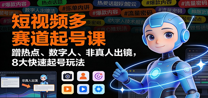 短视频多赛道起号课：蹭热点、数字人、非真人出镜，8大快速起号玩法-瀚洪创业网