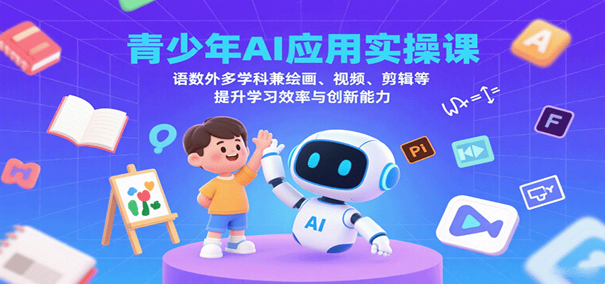 青少年AI应用实操课：语数外多学科兼绘画、视频、剪辑等提升学习效率与创新能力-瀚洪创业网