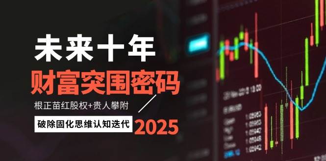 未来十年财富突围密码：根正苗红股权+贵人攀附，破除固化思维认知迭代-瀚洪创业网