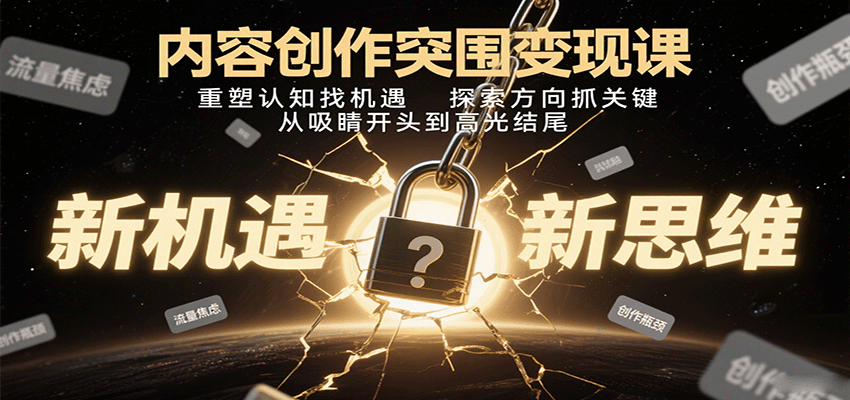 内容创作突围变现课：重塑认知找机遇，探索方向抓关键，从吸睛开头到高光结尾-瀚洪创业网