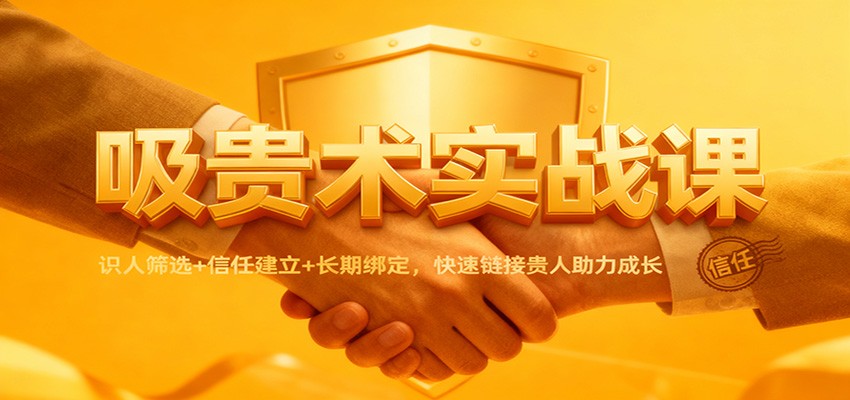 吸贵术实战课：识人筛选+信任建立+长期绑定，快速链接贵人助力成长-瀚洪创业网