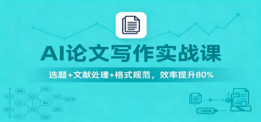 AI论文写作实战课：选题+文献处理+格式规范，效率提升80%-瀚洪创业网