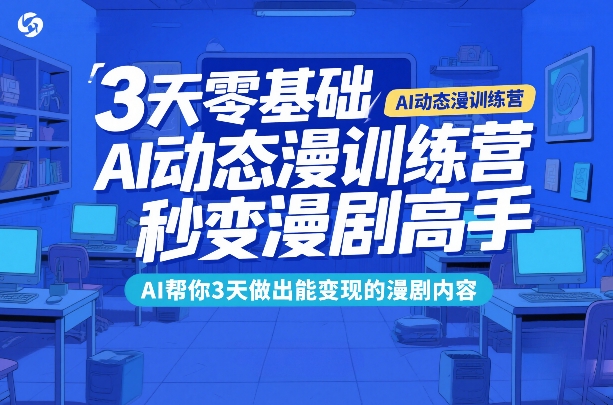 3天零基础AI动态漫训练营，秒变漫剧高手，AI帮你3天做出能变现的漫剧内容-瀚洪创业网