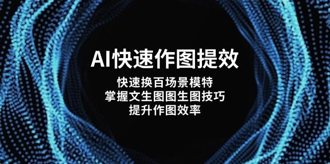 AI快速作图提效，快速换百场景模特，掌握文生图图生图技巧，提升作图效率-瀚洪创业网