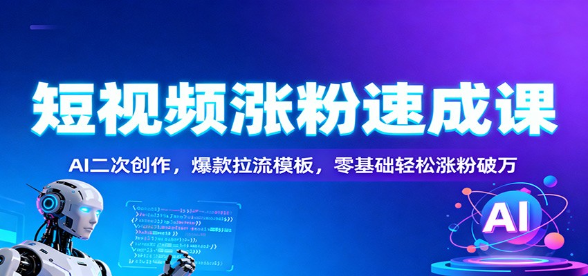 短视频涨粉速成课：AI二次创作，爆款拉流模板，零基础轻松涨粉破万-瀚洪创业网