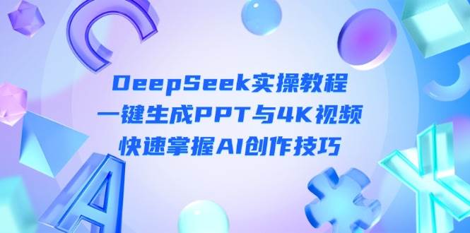 DeepSeek入门实操教程：一键生成PPT与4K视频，快速掌握AI创作技巧-瀚洪创业网