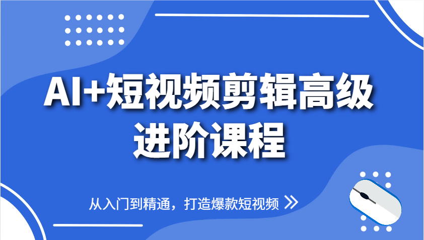 AI+短视频剪辑高级进阶课程，从入门到精通，打造爆款短视频-瀚洪创业网