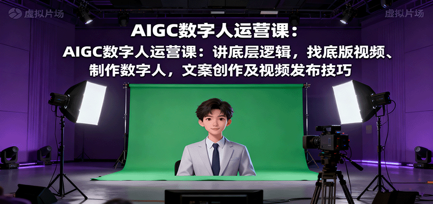 AIGC数字人运营课：讲底层逻辑，找底版视频、制作数字人，文案创作及视频发布技巧-瀚洪创业网