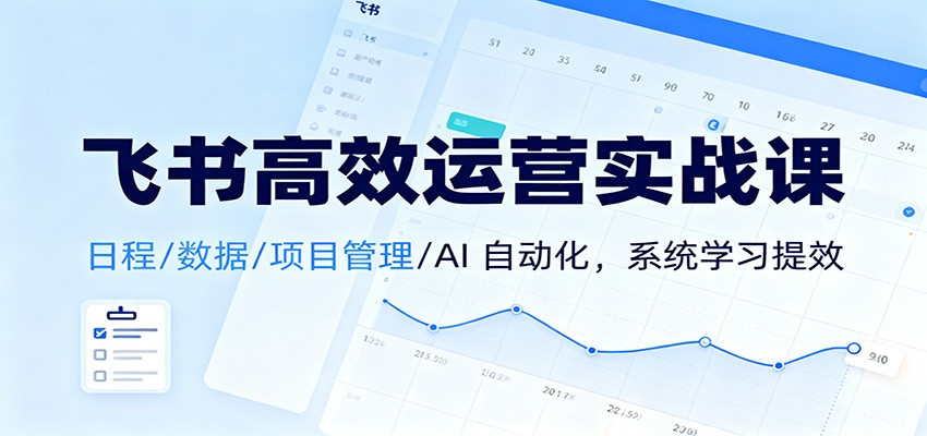 飞书高效运营实战课：日程/数据/项目管理/AI 自动化，系统学习提效-瀚洪创业网