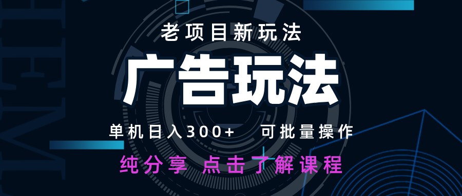 老项目新玩法 广告变现 日入300+ 可批量操作 新手 小白可快速上手-瀚洪创业网